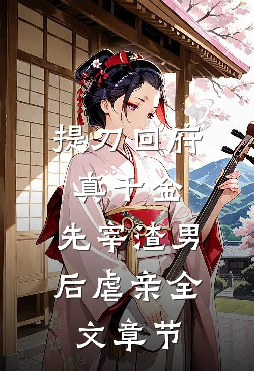 提刀回府真千金，先宰渣男后虐亲全文章节