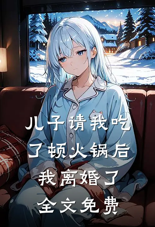 儿子请我吃了顿火锅后，我离婚了全文免费