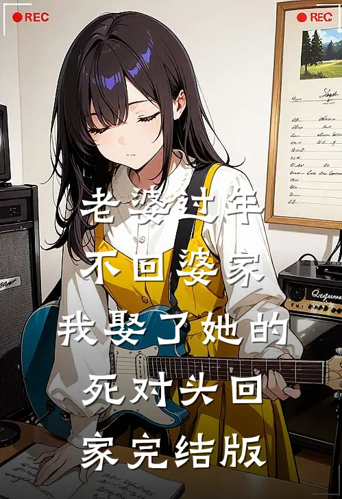 老婆过年不回婆家，我娶了她的死对头回家完结版