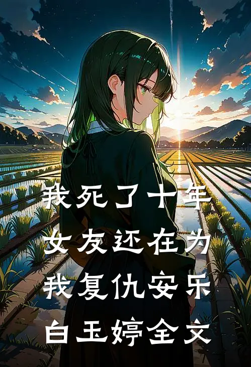 我死了十年，女友还在为我复仇安乐白玉婷全文