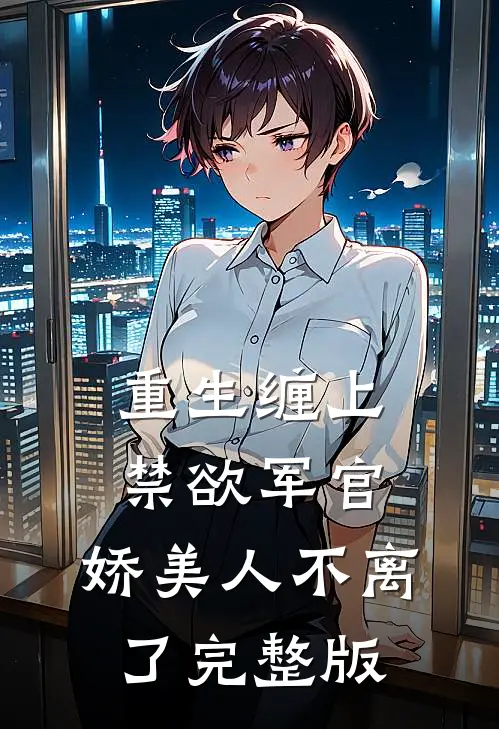 重生缠上禁欲军官，娇美人不离了完整版