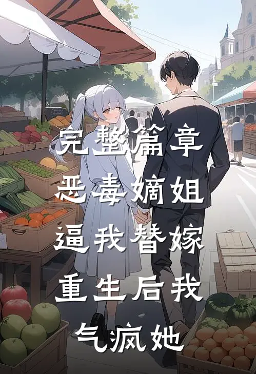 完整篇章恶毒嫡姐逼我替嫁，重生后我气疯她