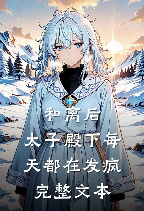 和离后，太子殿下每天都在发疯完整文本