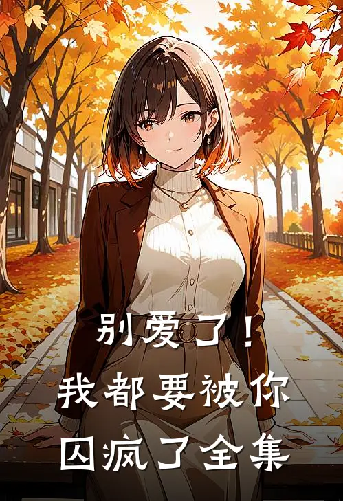 别爱了！我都要被你囚疯了 全集