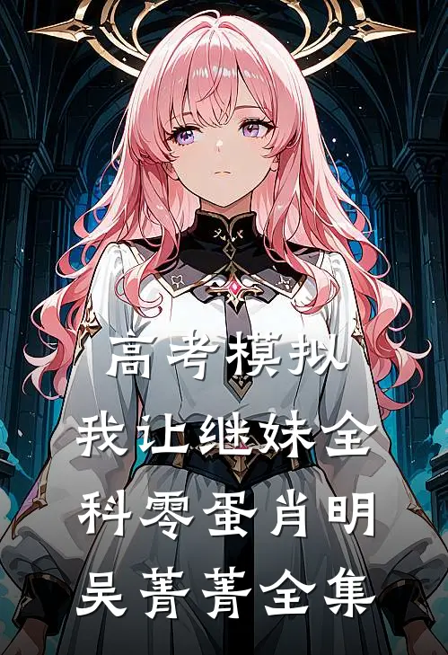 高考模拟，我让继妹全科零蛋肖明吴菁菁全集