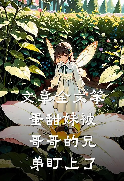 文章全文笨蛋甜妹被哥哥的兄弟盯上了