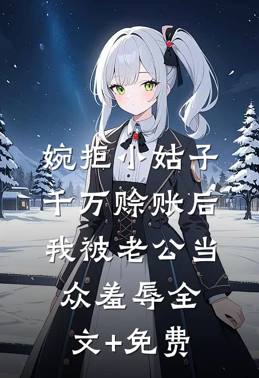 婉拒小姑子千万赊账后，我被老公当众羞辱全文+免费
