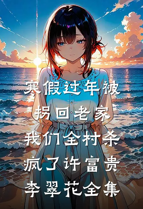 寒假过年被拐回老家，我们全村杀疯了许富贵李翠花 全集