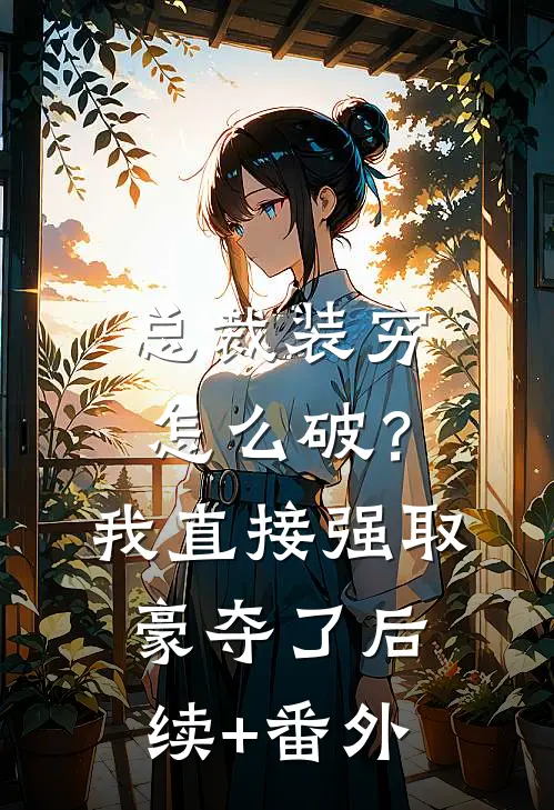 总裁装穷怎么破？我直接强取豪夺了后续+番外