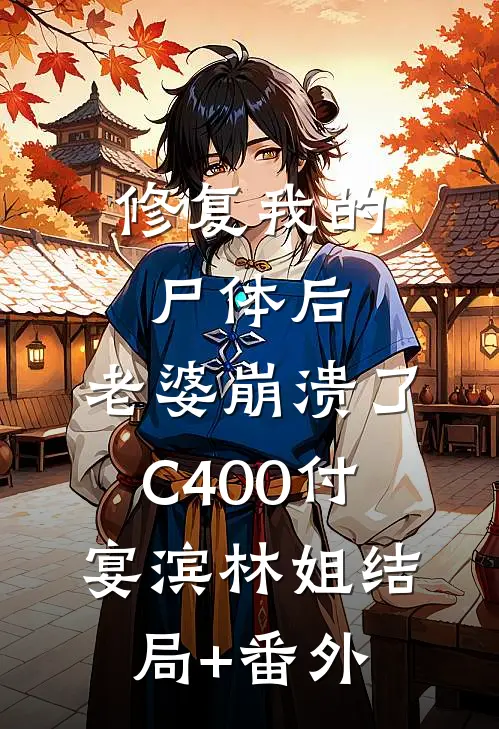 修复我的尸体后，老婆崩溃了C400付宴滨林姐结局+番外