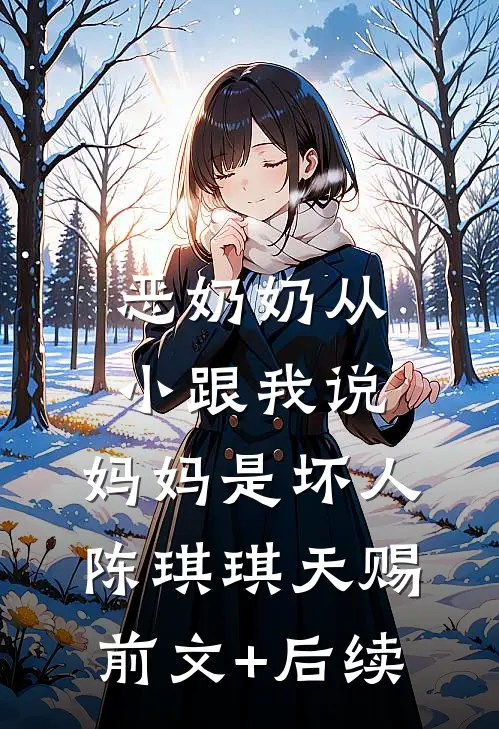 恶奶奶从小跟我说，妈妈是坏人陈琪琪天赐前文+后续