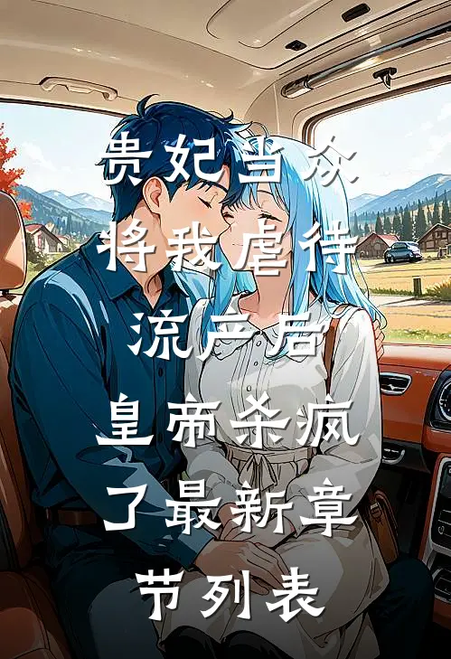 贵妃当众将我虐待流产后，皇帝杀疯了最新章节列表