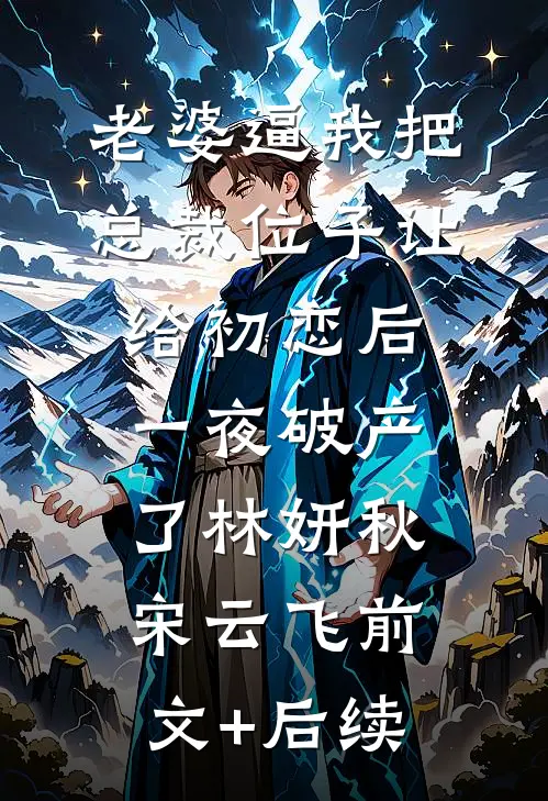 老婆逼我把总裁位子让给初恋后，一夜破产了林妍秋宋云飞前文+后续