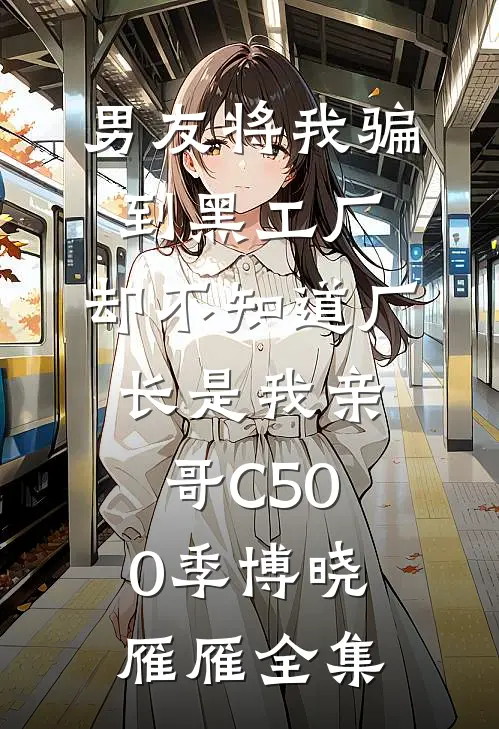 男友将我骗到黑工厂，却不知道厂长是我亲哥C500季博晓雁雁全集