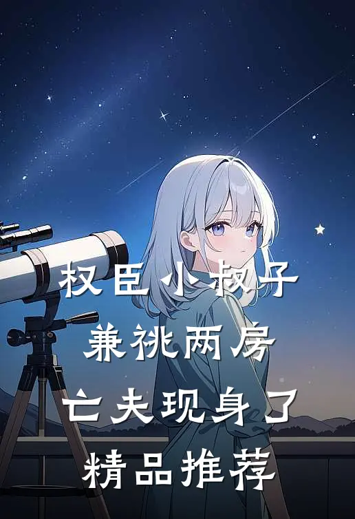 权臣小叔子兼祧两房，亡夫现身了精品推荐