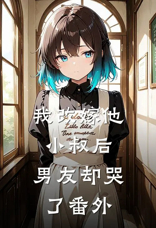 我改嫁他小叔后，男友却哭了番外