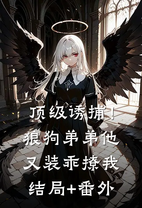 顶级诱捕！狼狗弟弟他又装乖撩我结局+番外