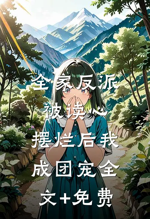 全家反派被读心，摆烂后我成团宠全文+免费