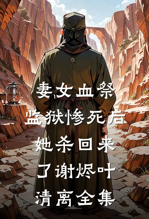 妻女血祭，监狱惨死后她杀回来了谢烬叶清离全集
