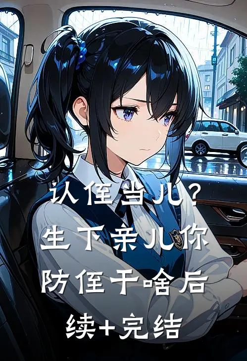 认侄当儿？生下亲儿你防侄干啥后续+完结