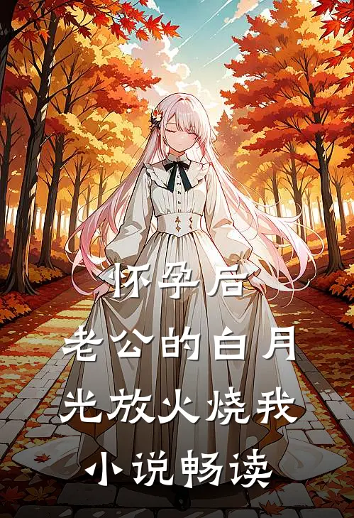 怀孕后，老公的白月光放火烧我小说畅读