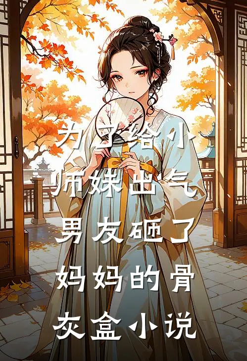为了给小师妹出气，男友砸了妈妈的骨灰盒小说