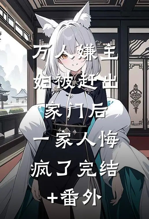 万人嫌主妇被赶出家门后，一家人悔疯了完结+番外