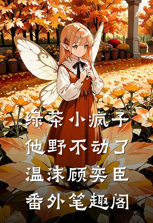 绿茶小疯子他野不动了：温沫顾奕臣番外笔趣阁