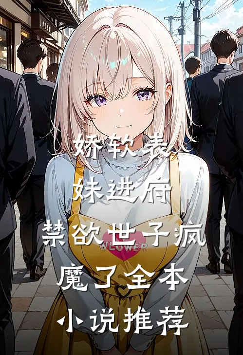 娇软表妹进府禁欲世子疯魔了全本推荐完结