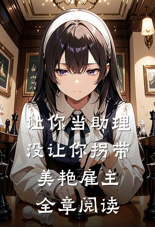 让你当助理，没让你拐带美艳雇主全章阅读