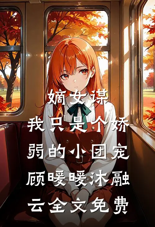 嫡女谋：我只是个娇弱的小团宠顾暖暖沐融云全文免费
