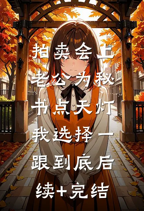 拍卖会上老公为秘书点天灯，我选择一跟到底后续+完结