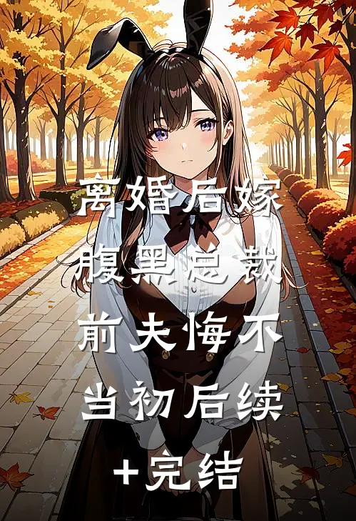 离婚后嫁腹黑总裁，前夫悔不当初后续+完结