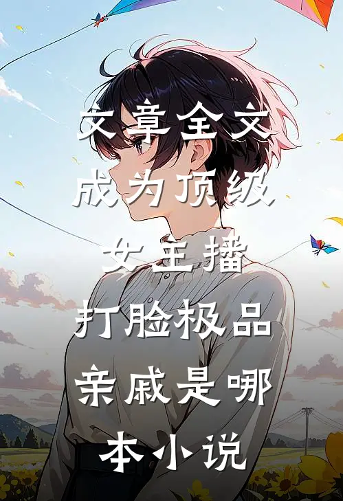 文章全文成为顶级女主播,打脸极品亲戚是哪本小说