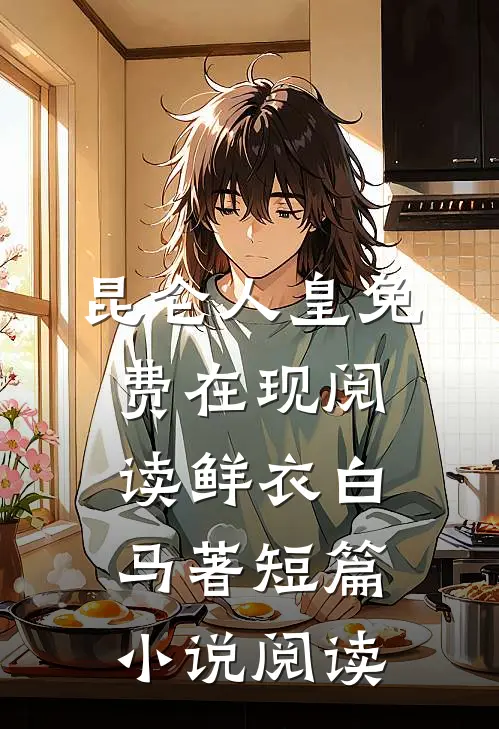 昆仑人皇免费在现阅读鲜衣白马著短篇小说阅读
