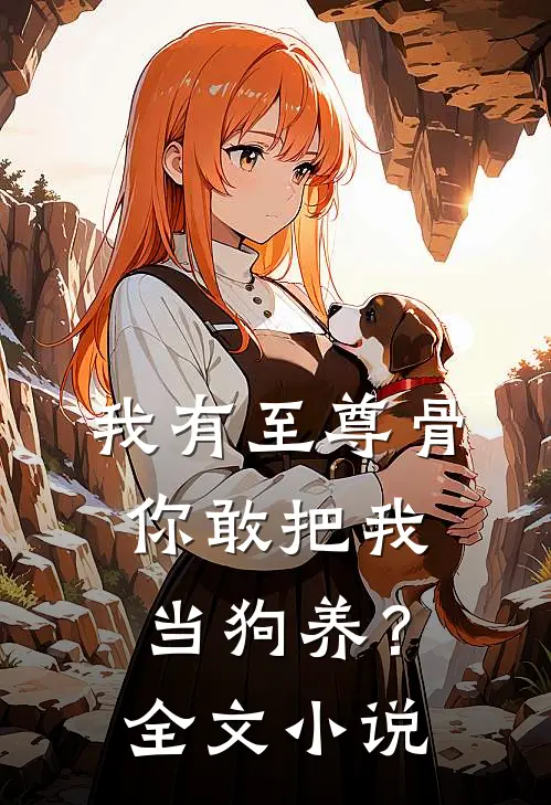 我有至尊骨，你敢把我当狗养？全文小说