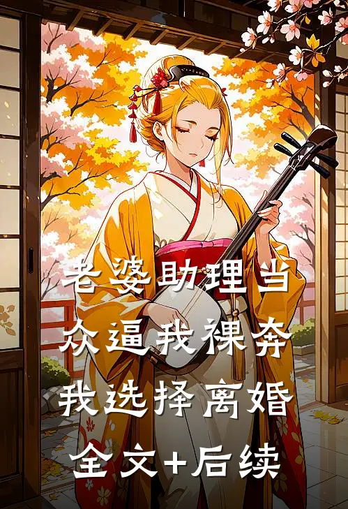 老婆助理当众逼我裸奔，我选择离婚全文+后续