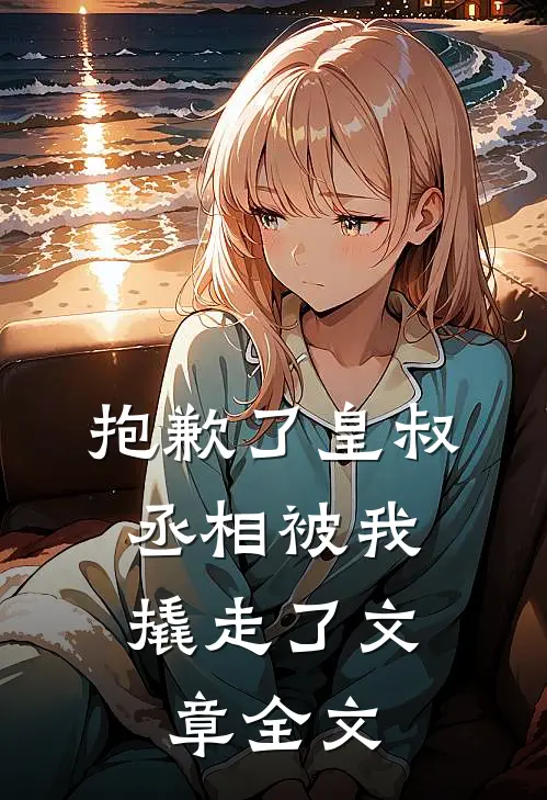 抱歉了皇叔，丞相被我撬走了文章全文