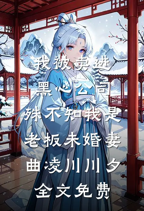 我被卖进黑心公司，殊不知我是老板未婚妻曲凌川川夕全文免费