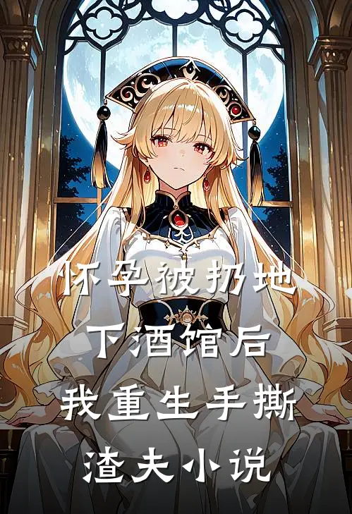 怀孕被扔地下酒馆后，我重生手撕渣夫小说
