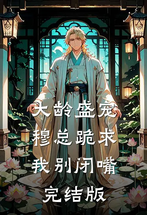 大龄盛宠，穆总跪求我别闭嘴完结版