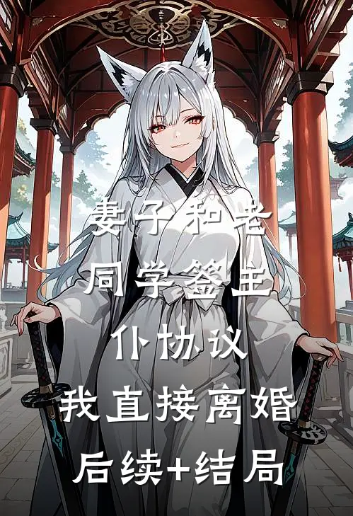 妻子和老同学签主仆协议，我直接离婚后续+结局