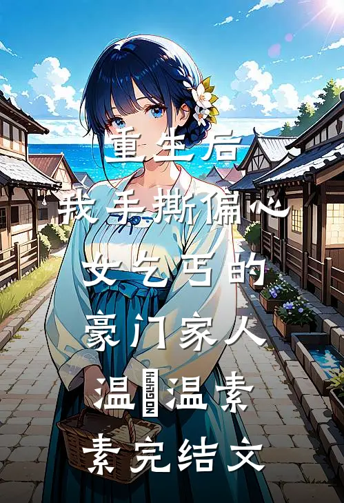重生后，我手撕偏心女乞丐的豪门家人温玥温素素完结文
