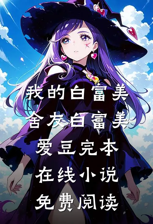 我的白富美舍友白富美爱豆完本在线小说免费阅读