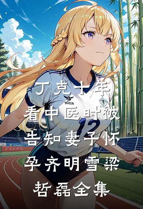 丁克十年，看中医时被告知妻子怀孕齐明雪梁哲磊全集