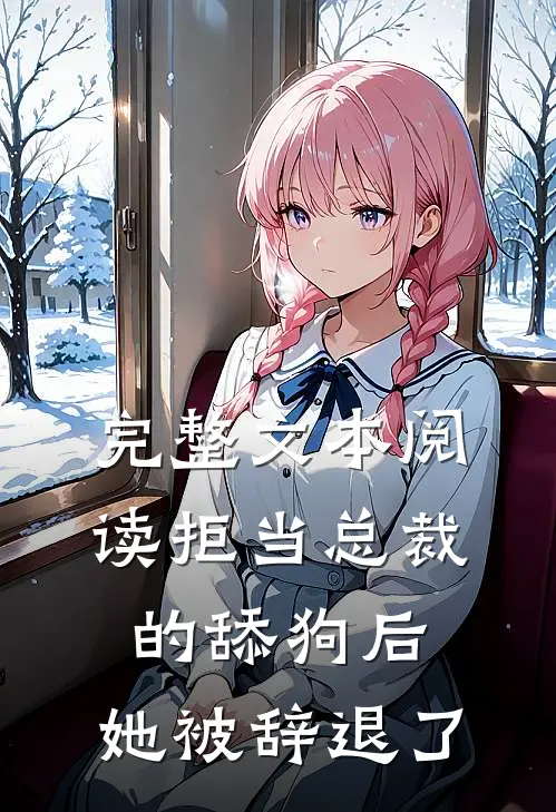 完整文本阅读拒当总裁的舔狗后，她被辞退了