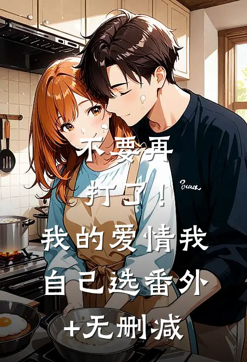不要再打了！我的爱情我自己选番外+无删减