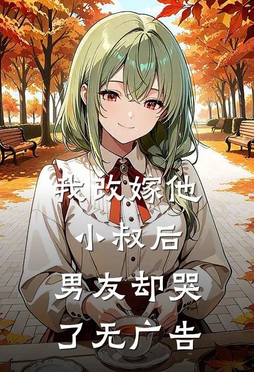 我改嫁他小叔后,男友却哭了无广告免费阅读