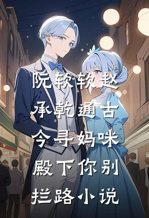 阮软软赵承乾通古今寻妈咪，殿下你别拦路小说