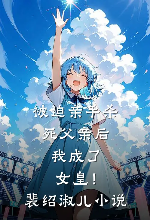 被迫亲手杀死父亲后，我成了女皇！裴绍淑儿小说